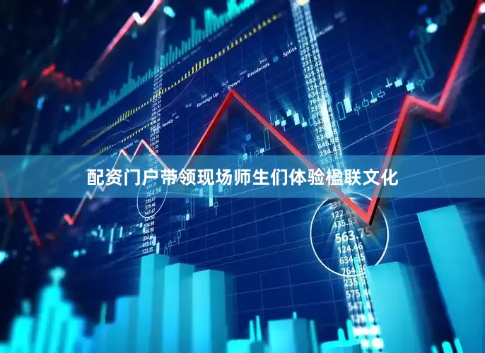 配资门户带领现场师生们体验楹联文化