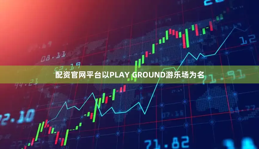 配资官网平台以PLAY GROUND游乐场为名