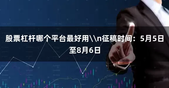 股票杠杆哪个平台最好用\n征稿时间：5月5日至8月6日