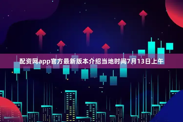 配资网app官方最新版本介绍当地时间7月13日上午