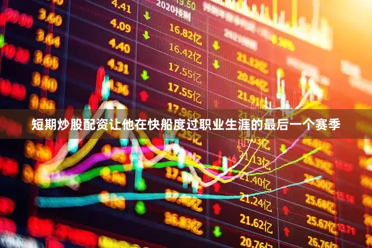 短期炒股配资让他在快船度过职业生涯的最后一个赛季