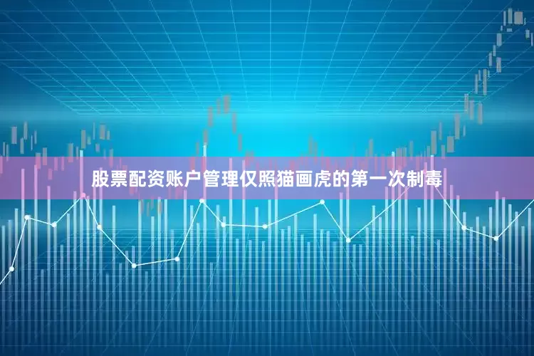 股票配资账户管理仅照猫画虎的第一次制毒