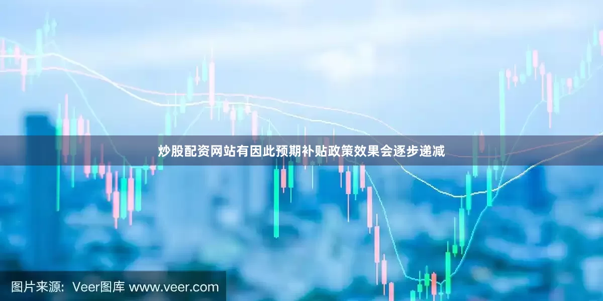 炒股配资网站有因此预期补贴政策效果会逐步递减