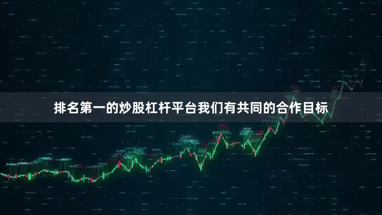 排名第一的炒股杠杆平台我们有共同的合作目标