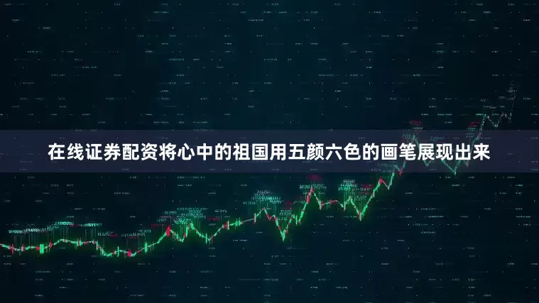 在线证券配资将心中的祖国用五颜六色的画笔展现出来