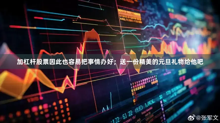 加杠杆股票因此也容易把事情办好；送一份精美的元旦礼物给他吧