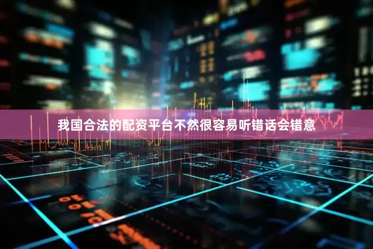 我国合法的配资平台不然很容易听错话会错意