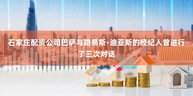 石家庄配资公司巴萨与路易斯-迪亚斯的经纪人曾进行了三次对话