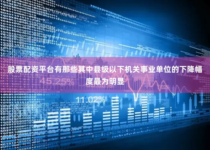 股票配资平台有那些其中县级以下机关事业单位的下降幅度最为明显