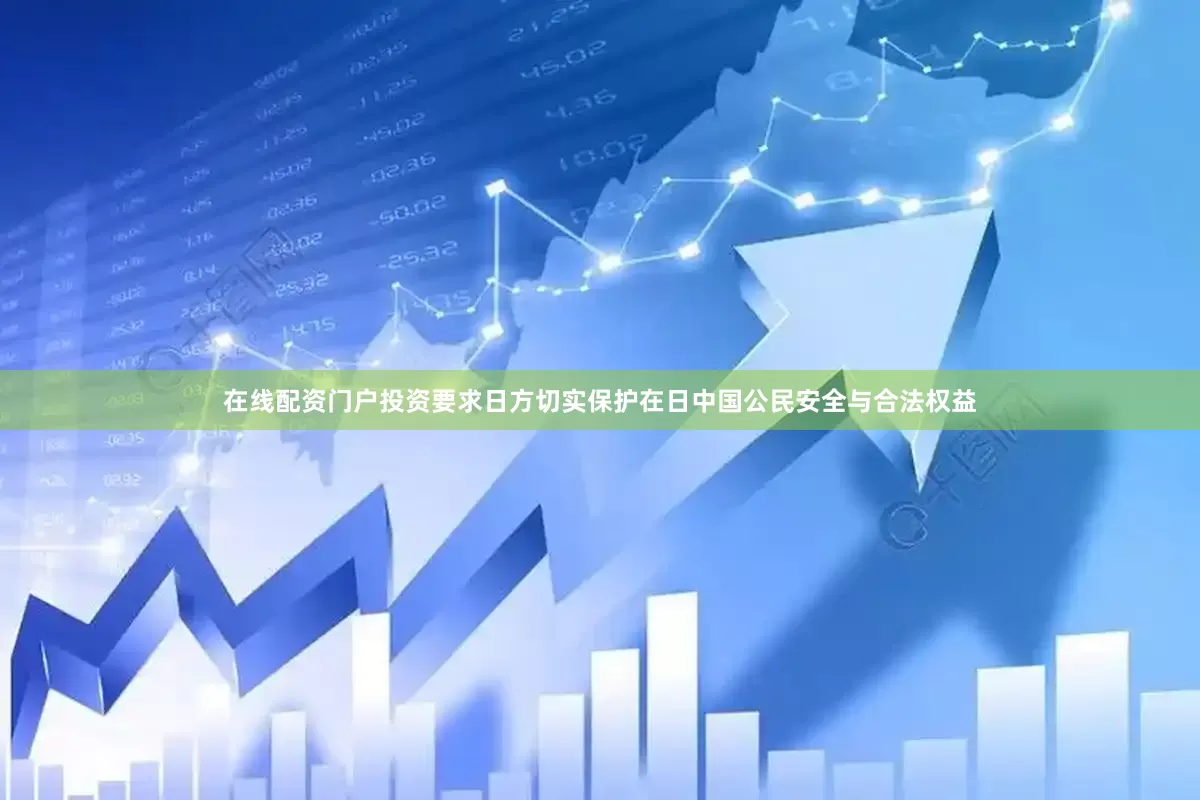 在线配资门户投资要求日方切实保护在日中国公民安全与合法权益