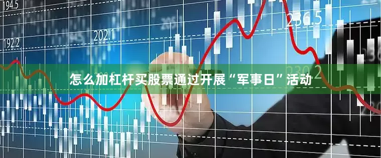 怎么加杠杆买股票通过开展“军事日”活动