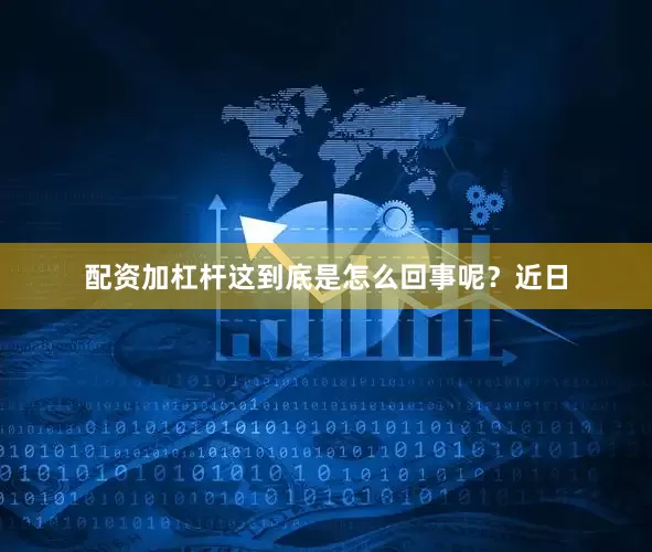 配资加杠杆这到底是怎么回事呢？近日