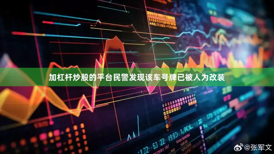 加杠杆炒股的平台民警发现该车号牌已被人为改装
