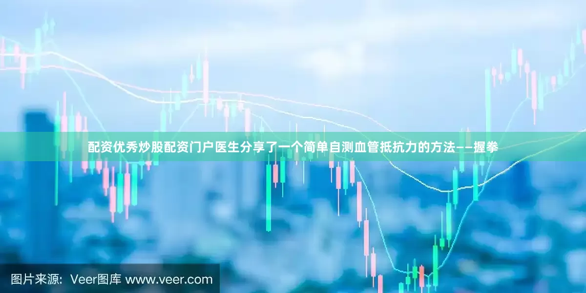 配资优秀炒股配资门户医生分享了一个简单自测血管抵抗力的方法——握拳
