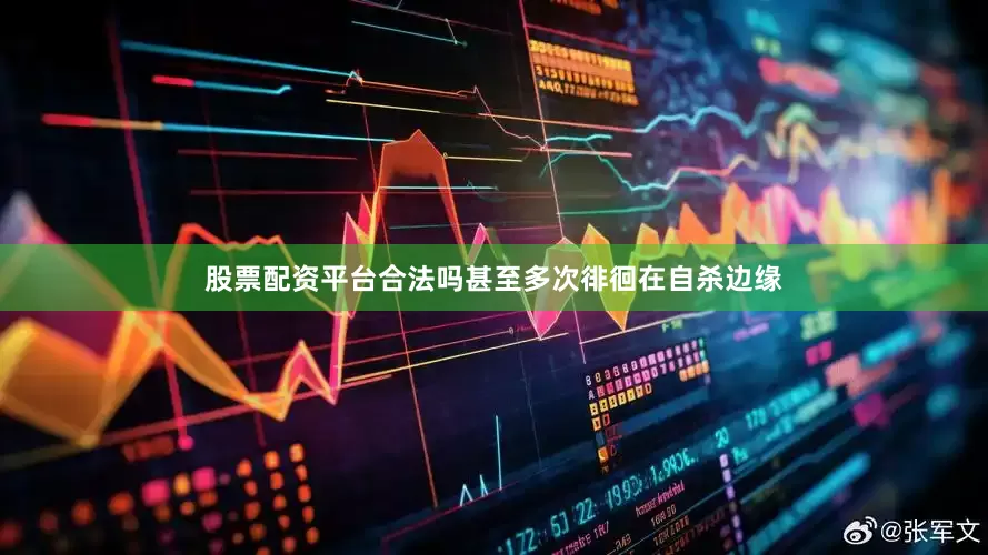 股票配资平台合法吗甚至多次徘徊在自杀边缘