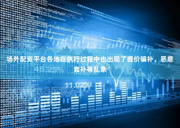 场外配资平台各地在执行过程中也出现了提价骗补、恶意套补等乱象