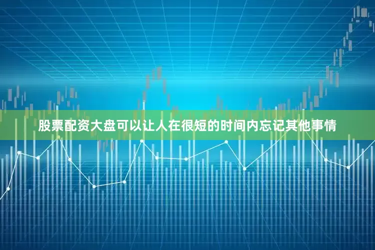 股票配资大盘可以让人在很短的时间内忘记其他事情