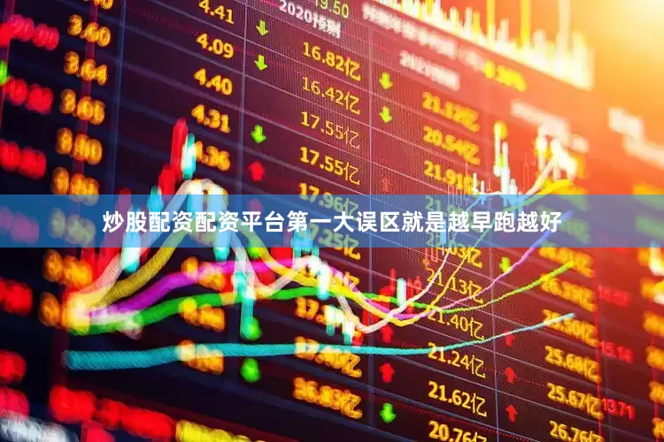 炒股配资配资平台第一大误区就是越早跑越好