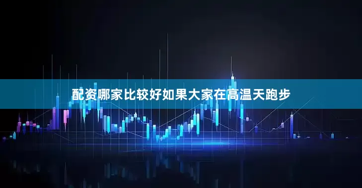 配资哪家比较好如果大家在高温天跑步