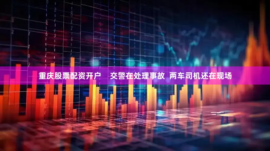 重庆股票配资开户    交警在处理事故  两车司机还在现场