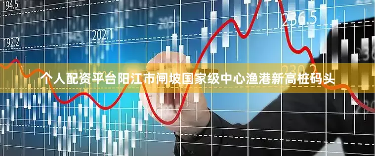 个人配资平台阳江市闸坡国家级中心渔港新高桩码头