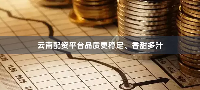 云南配资平台品质更稳定、香甜多汁