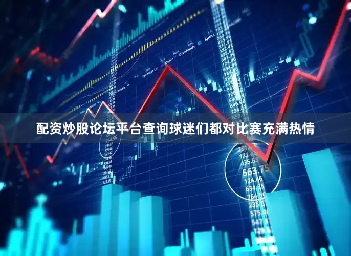 配资炒股论坛平台查询球迷们都对比赛充满热情