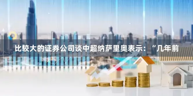 比较大的证券公司谈中超纳萨里奥表示：“几年前